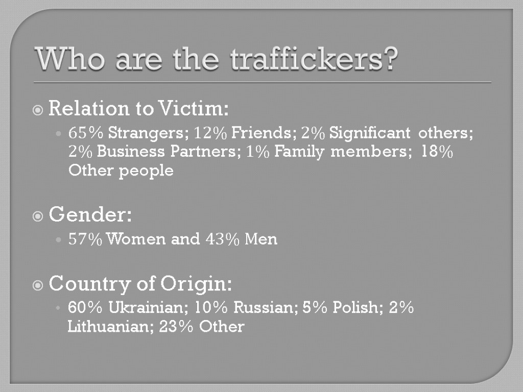 Who are the traffickers? Relation to Victim: 65% Strangers; 12% Friends; 2% Significant others;